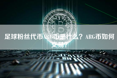 足球粉丝代币ARG币是什么？ARG币如何交易？