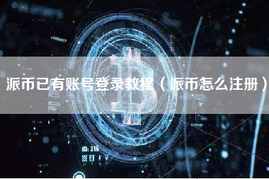 派币已有账号登录教程（派币怎么注册）