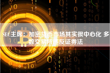 SEC主席：加密货币市场其实很中心化 多数交易所违反证券法 火币公告