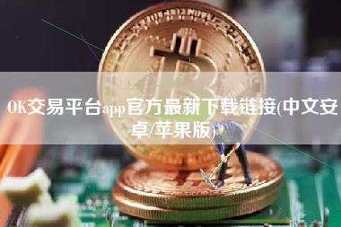 OK交易平台app官方最新下载链接(中文安卓/苹果版)