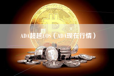 ADA超越EOS（ADA现在行情）
