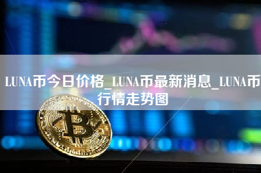 LUNA币今日价格_LUNA币最新消息_LUNA币行情走势图