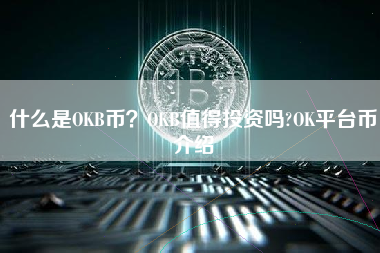 什么是OKB币？OKB值得投资吗?OK平台币介绍