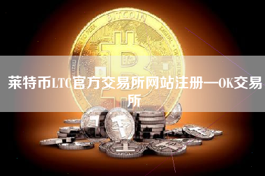 莱特币LTC官方交易所网站注册—OK交易所