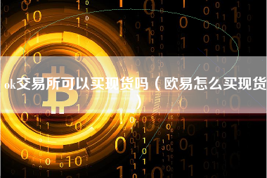 ok交易所可以买现货吗（欧易怎么买现货）
