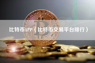 比特币APP（比特币交易平台排行）
