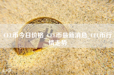 CEL币今日价格_CEL币最新消息_CEL币行情走势
