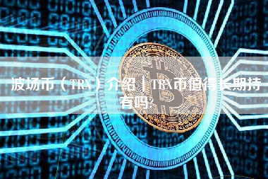 波场币（TRX）介绍｜TRX币值得长期持有吗?