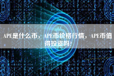 APE是什么币，APE币价格行情，APE币值得投资吗?
