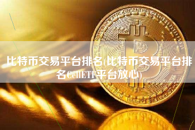 比特币交易平台排名(比特币交易平台排名CellETF平台放心)