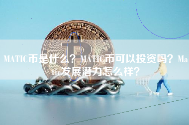 MATIC币是什么？MATIC币可以投资吗？Matic发展潜力怎么样？