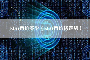 KLAY币价多少（KLAY币价格走势）