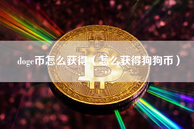 doge币怎么获得（怎么获得狗狗币）