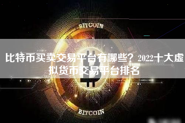 比特币买卖交易平台有哪些？2022十大虚拟货币交易平台排名
