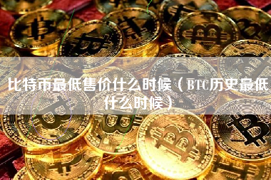 比特币最低售价什么时候（BTC历史最低什么时候）