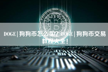 DOGE|狗狗币怎么买？DOGE|狗狗币交易教程大全！