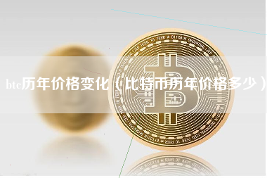 btc历年价格变化（比特币历年价格多少）