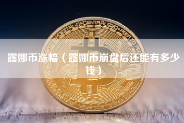 露娜币涨幅（露娜币崩盘后还能有多少钱）