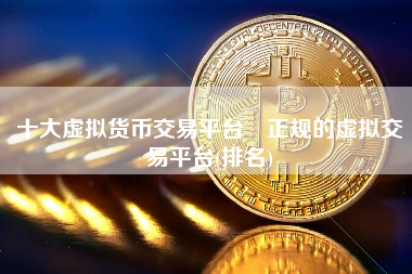 十大虚拟货币交易平台 正规的虚拟交易平台(排名)