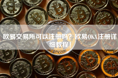 欧易交易所可以注册吗？欧易OKX注册详细教程！