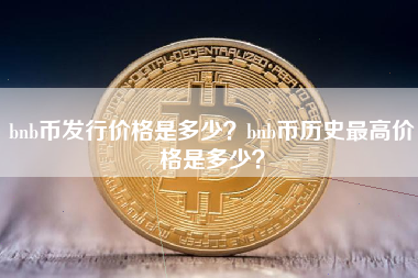 bnb币发行价格是多少？bnb币历史最高价格是多少？
