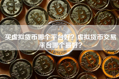 买虚拟货币哪个平台好？虚拟货币交易平台哪个最好？ 火币公告