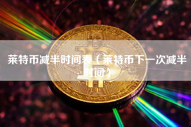 莱特币减半时间表（莱特币下一次减半时间）