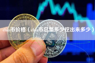 chia币价格（chia币总量多少挖出来多少）
