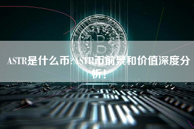 ASTR是什么币?ASTR币前景和价值深度分析！