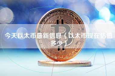 今天以太币最新信息（以太币现在估值多少） 火币公告