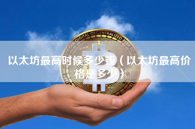 以太坊最高时候多少钱（以太坊最高价格是多少）