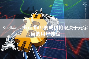 Sandbox CEO：OMA3的成功将取决于元宇宙的用户体验