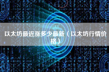 以太坊最近涨多少最新（以太坊行情价格） 火币公告