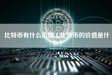 比特币有什么价值（比特币的价值是什么）