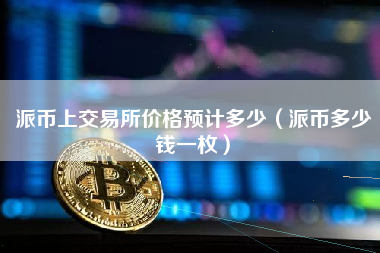 派币上交易所价格预计多少（派币多少钱一枚）