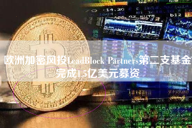 欧洲加密风投LeadBlock Partners第二支基金完成1.5亿美元募资