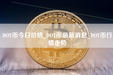 DOT币今日价格_DOT币最新消息_DOT币行情走势