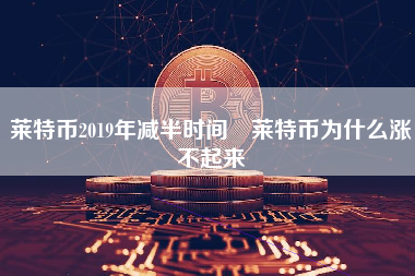 莱特币2019年减半时间 莱特币为什么涨不起来