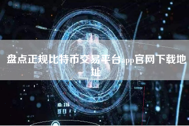 盘点正规比特币交易平台app官网下载地址