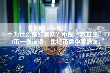 ftt币为什么暴涨暴跌？币圈“救世主”FTT币一夜崩溃，比特币盘中暴跌20%