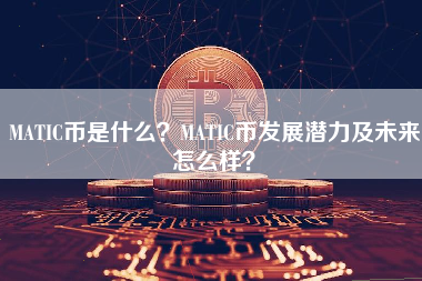MATIC币是什么？MATIC币发展潜力及未来怎么样？