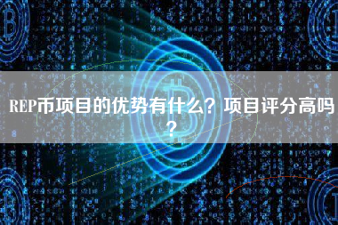 REP币项目的优势有什么？项目评分高吗？