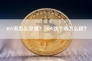 BSV币怎么交易？|BSV这个币怎么样？