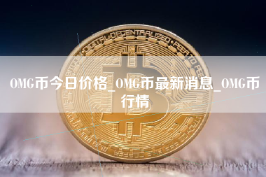 OMG币今日价格_OMG币最新消息_OMG币行情