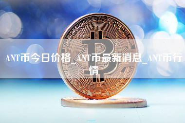 ANT币今日价格_ANT币最新消息_ANT币行情