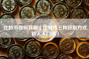 比特币如何获取（比特币三种获取方式新人入门级）