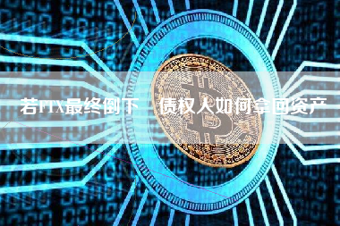 若FTX最终倒下 债权人如何拿回资产