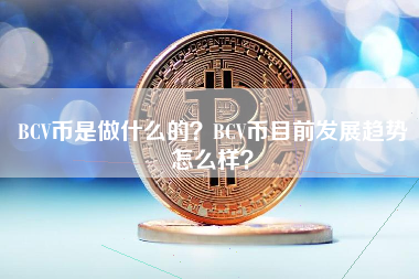 BCV币是做什么的？BCV币目前发展趋势怎么样？
