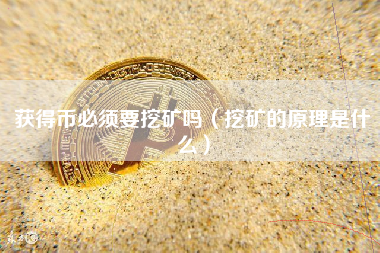 获得币必须要挖矿吗（挖矿的原理是什么）