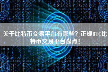 关于比特币交易平台有哪些？正规BTC比特币交易平台盘点！